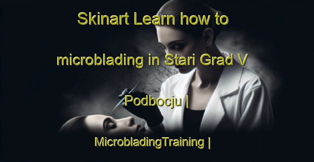 Skinart Learn how to microblading in Stari Grad V Podbocju | MicrobladingTraining | MicrobladingClasses | SkinartTraining-Slovenia